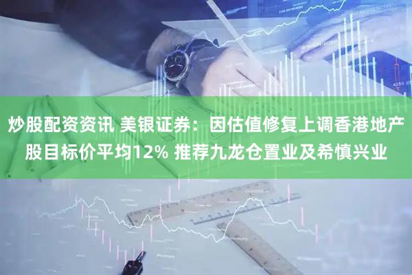 炒股配资资讯 美银证券：因估值修复上调香港地产股目标价平均12% 推荐九龙仓置业及希慎兴业