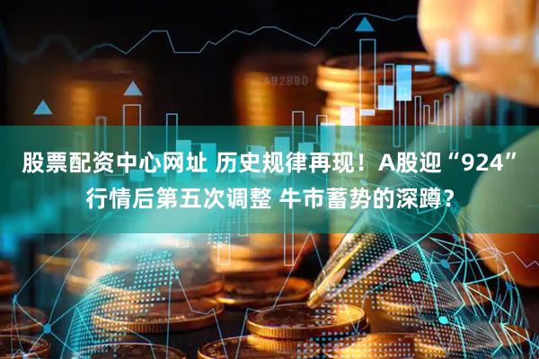 股票配资中心网址 历史规律再现！A股迎“924”行情后第五次调整 牛市蓄势的深蹲？