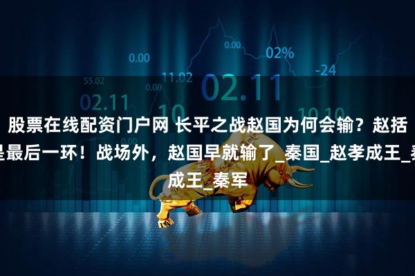 股票在线配资门户网 长平之战赵国为何会输？赵括只是最后一环！战场外，赵国早就输了_秦国_赵孝成王_秦军