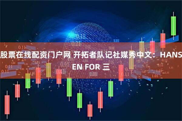 股票在线配资门户网 开拓者队记社媒秀中文：HANSEN FOR 三