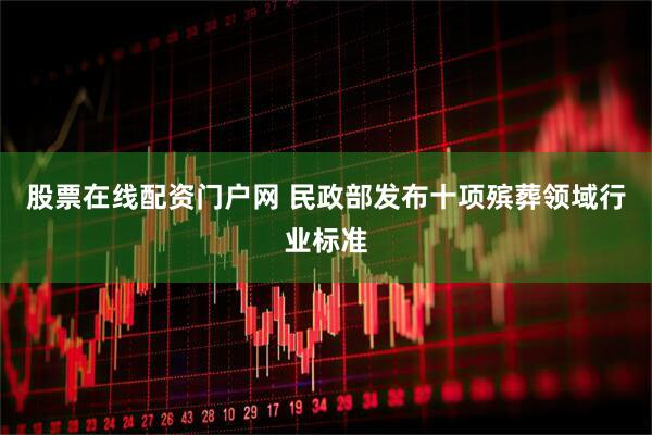 股票在线配资门户网 民政部发布十项殡葬领域行业标准