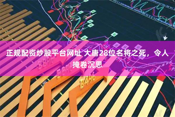 正规配资炒股平台网址 大唐28位名将之死，令人掩卷沉思