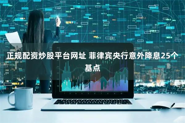 正规配资炒股平台网址 菲律宾央行意外降息25个基点