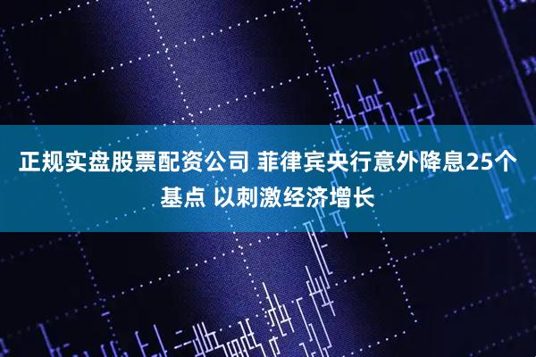 正规实盘股票配资公司 菲律宾央行意外降息25个基点 以刺激经济增长